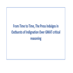 From Time to Time The Press Indulges in Outbursts of Indignation Over GMAT critical reasoning